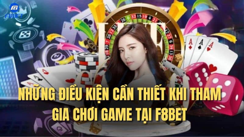 Những điều kiện cần thiết khi tham gia chơi game tại F8BET