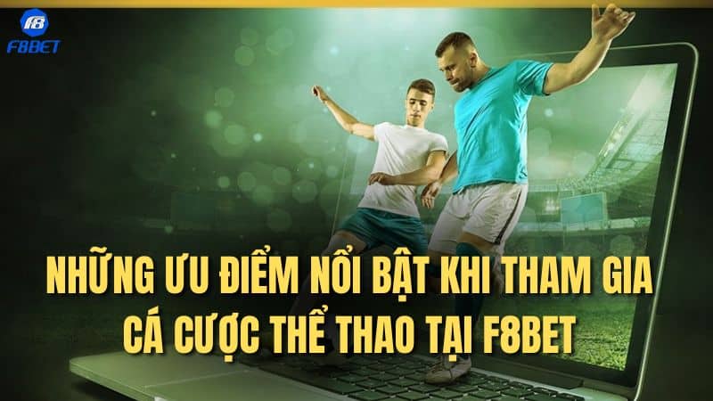 Những ưu điểm nổi bật khi tham gia cá cược thể thao tại F8BET